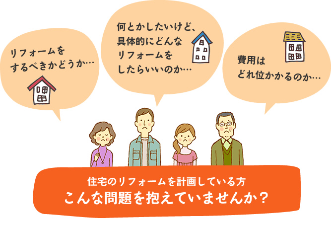 こんな問題を抱えていませんか？（リフォームすべきかどうか、具体的にどんなリフォームをしたらいいか、費用はどれくらいか）